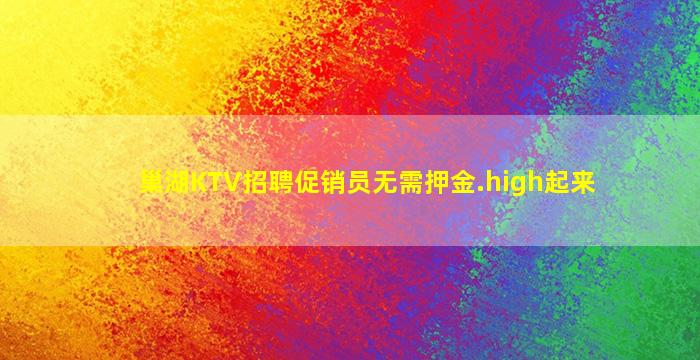 巢湖KTV招聘促销员无需押金.high起来